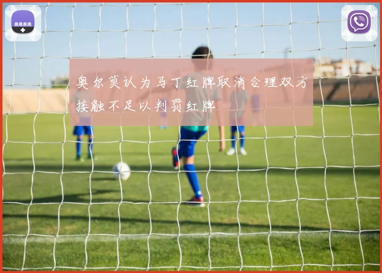 奥尔莫认为马丁红牌取消合理双方接触不足以判罚红牌