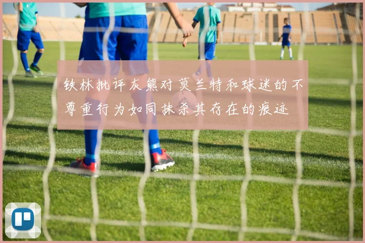 铁林批评灰熊对莫兰特和球迷的不尊重行为如同抹杀其存在的痕迹
