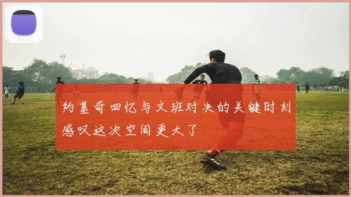 约基奇回忆与文班对决的关键时刻感叹这次空间更大了