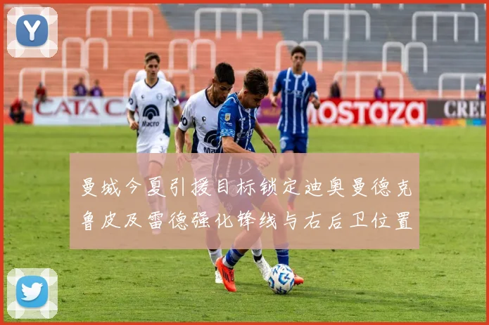 曼城今夏引援目标锁定迪奥曼德克鲁皮及雷德强化锋线与右后卫位置