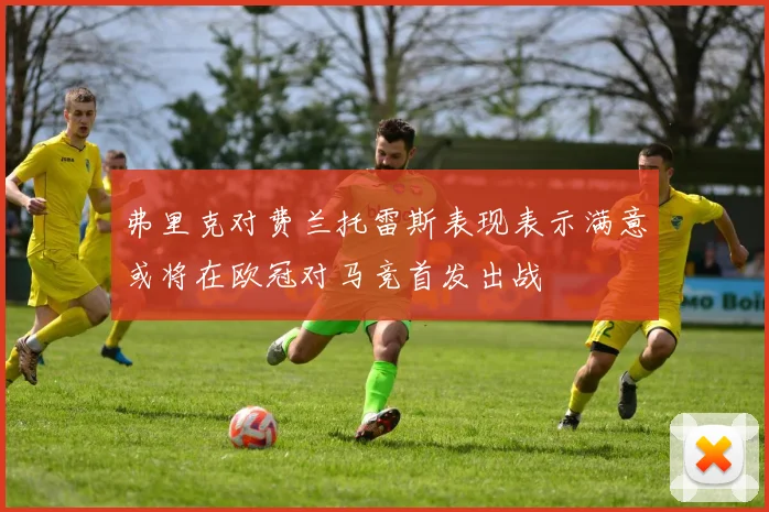 弗里克对费兰托雷斯表现表示满意或将在欧冠对马竞首发出战