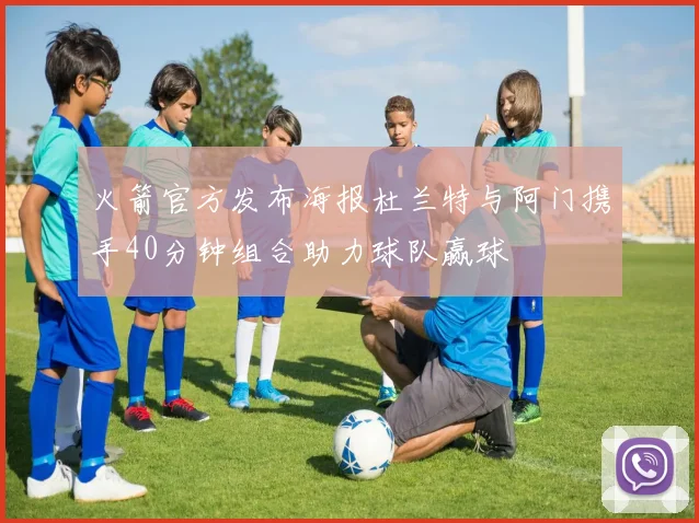 火箭官方发布海报杜兰特与阿门携手40分钟组合助力球队赢球