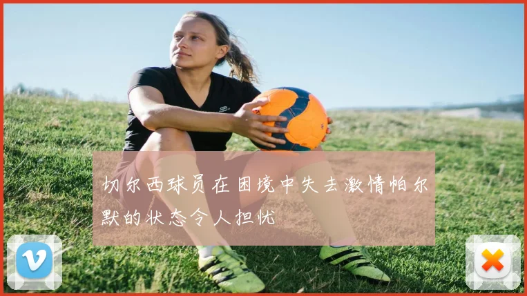 切尔西球员在困境中失去激情帕尔默的状态令人担忧