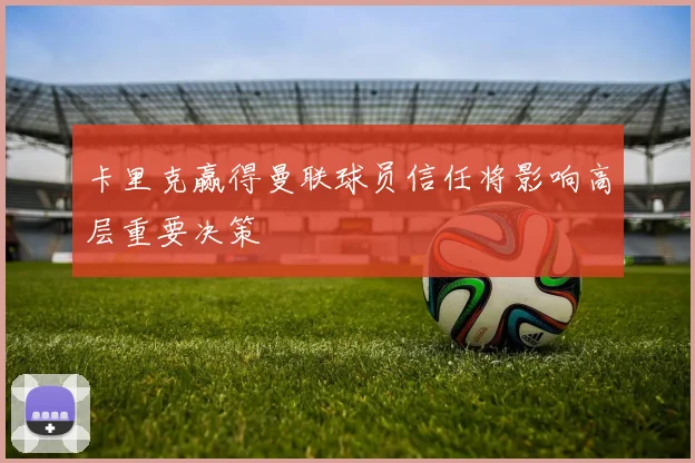 卡里克赢得曼联球员信任将影响高层重要决策